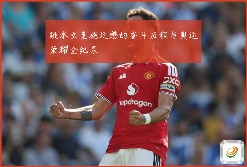 跳水女皇施廷懋的奋斗历程与奥运荣耀全纪录