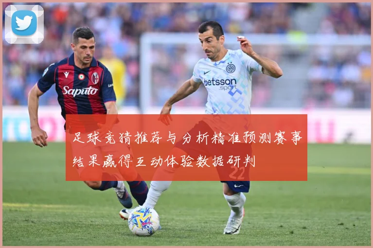 足球竞猜推荐与分析精准预测赛事结果赢得互动体验数据研判