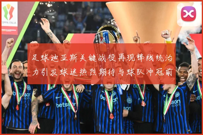 足球迪亚斯关键战役再现锋线统治力引发球迷热烈期待与球队冲冠前景