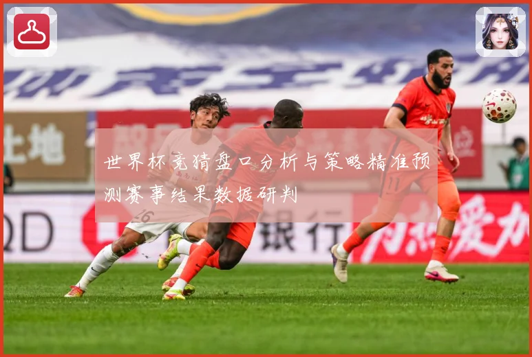 世界杯竞猜盘口分析与策略精准预测赛事结果数据研判