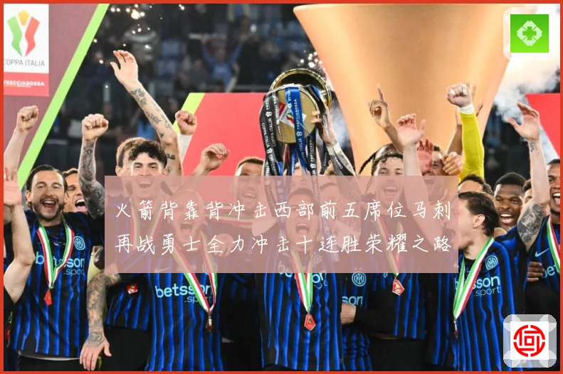 火箭背靠背冲击西部前五席位马刺再战勇士全力冲击十连胜荣耀之路赛场复盘
