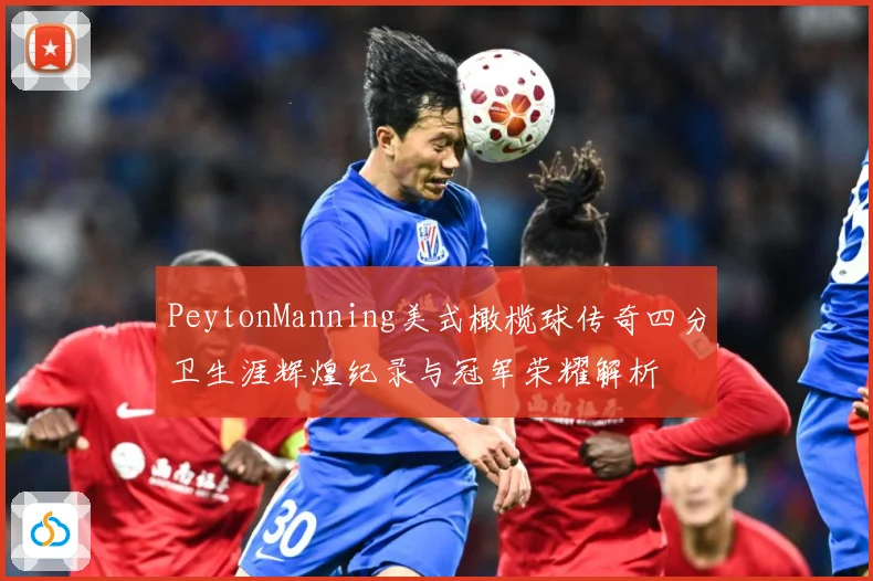 PeytonManning美式橄榄球传奇四分卫生涯辉煌纪录与冠军荣耀解析