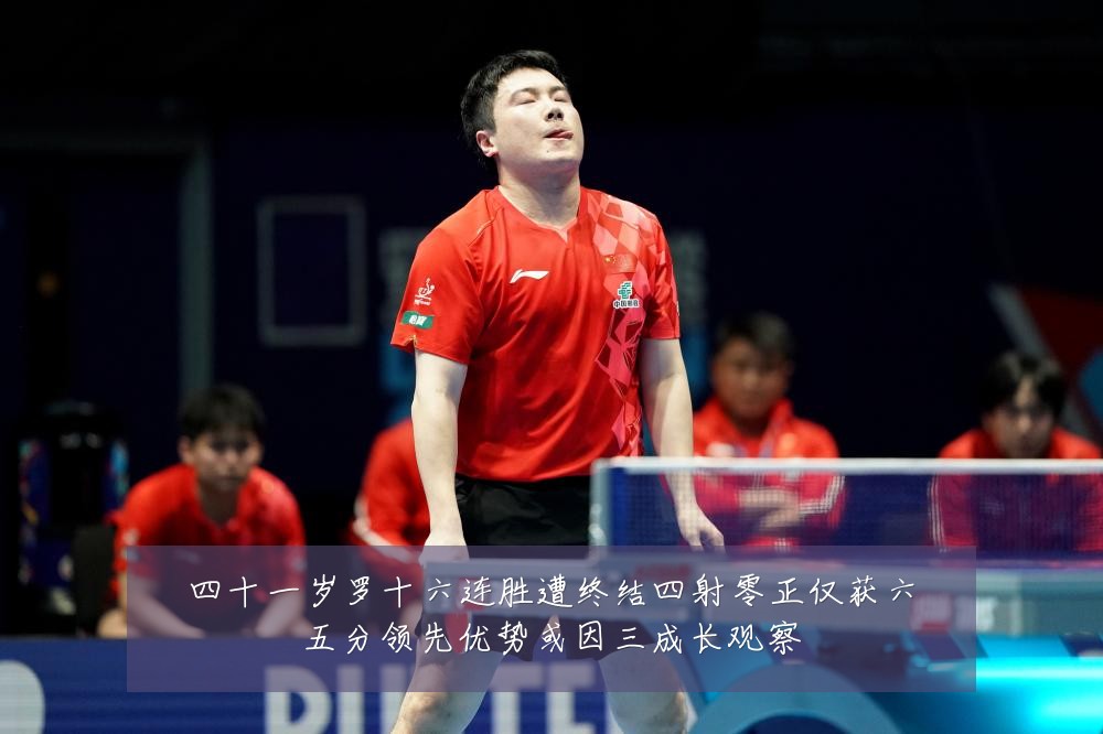 四十一岁罗十六连胜遭终结四射零正仅获六五分领先优势或因三成长观察