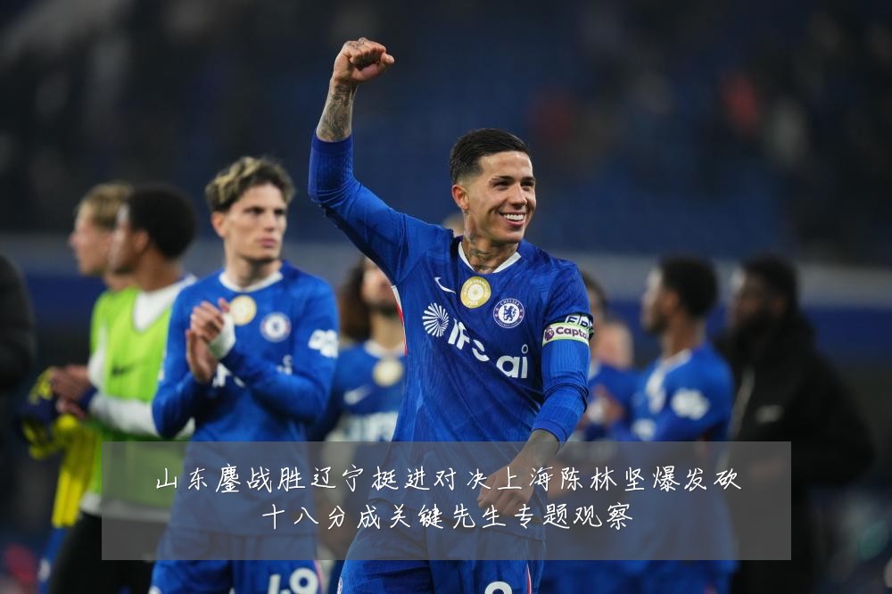 山东鏖战胜辽宁挺进对决上海陈林坚爆发砍十八分成关键先生专题观察