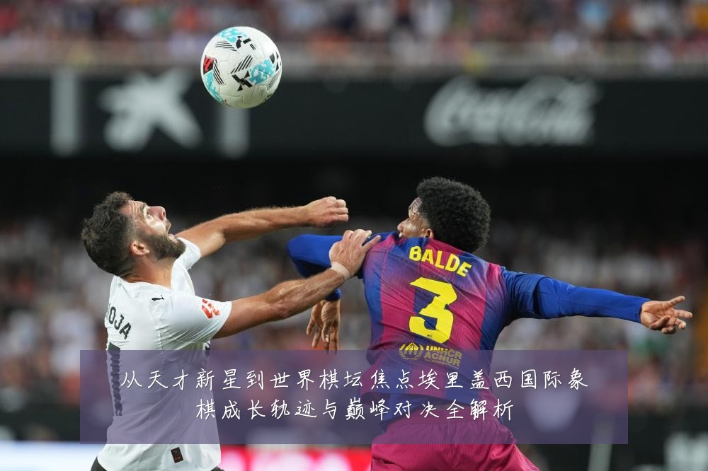从天才新星到世界棋坛焦点埃里盖西国际象棋成长轨迹与巅峰对决全解析