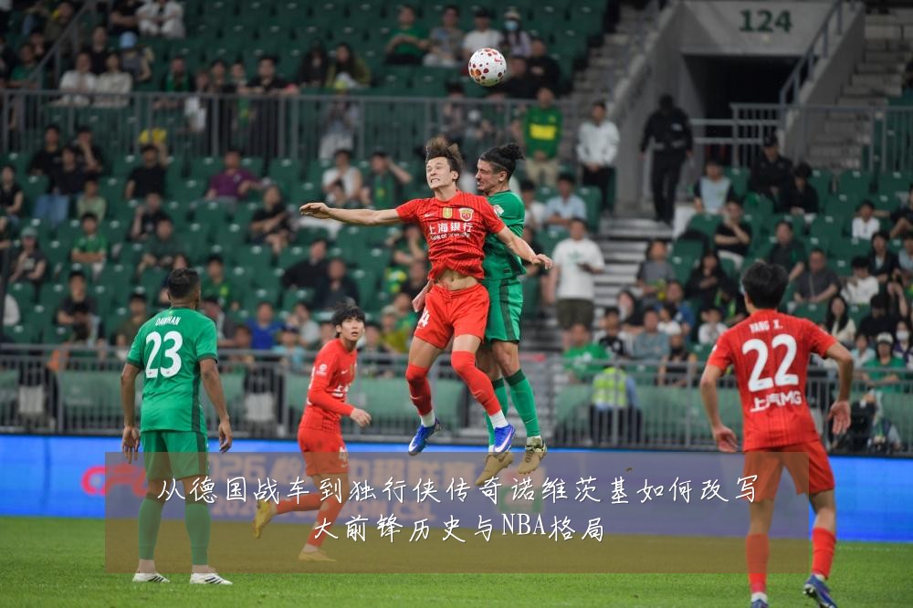 从德国战车到独行侠传奇诺维茨基如何改写大前锋历史与NBA格局